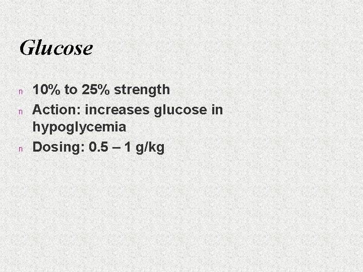 Glucose n n n 10% to 25% strength Action: increases glucose in hypoglycemia Dosing:
