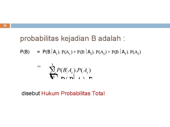 38 probabilitas kejadian B adalah : P(B) = P(B A 1). P(A 1) +