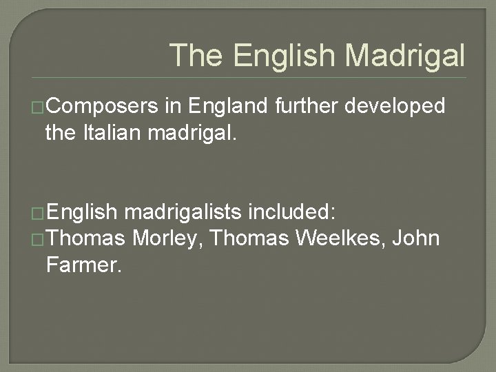The English Madrigal �Composers in England further developed the Italian madrigal. �English madrigalists included: