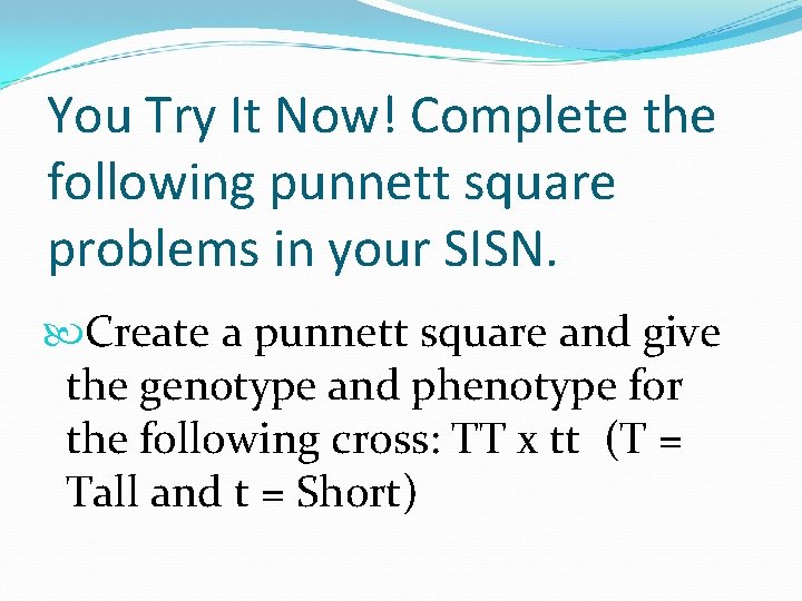 You Try It Now! Complete the following punnett square problems in your SISN. Create