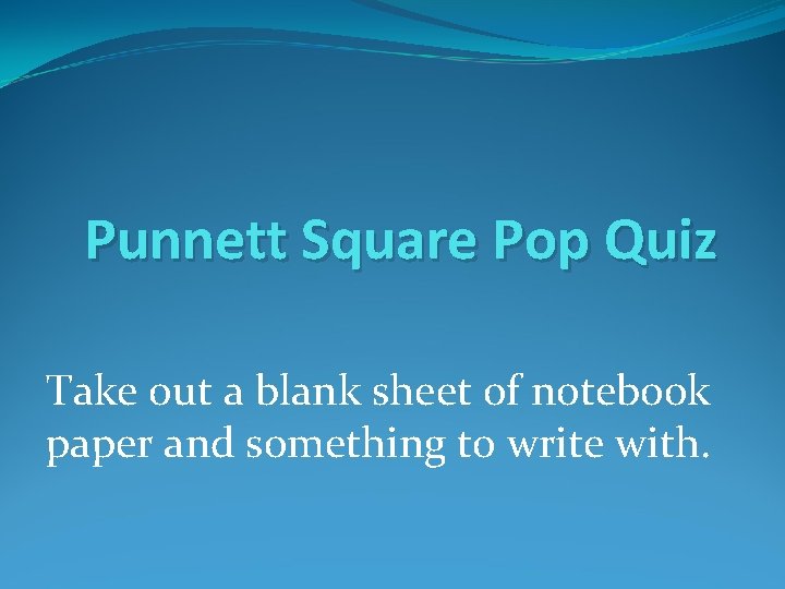 Punnett Square Pop Quiz Take out a blank sheet of notebook paper and something