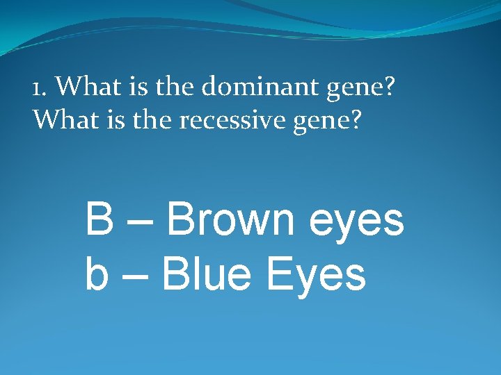 1. What is the dominant gene? What is the recessive gene? B – Brown