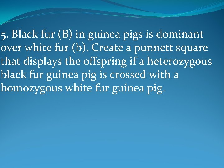 5. Black fur (B) in guinea pigs is dominant over white fur (b). Create