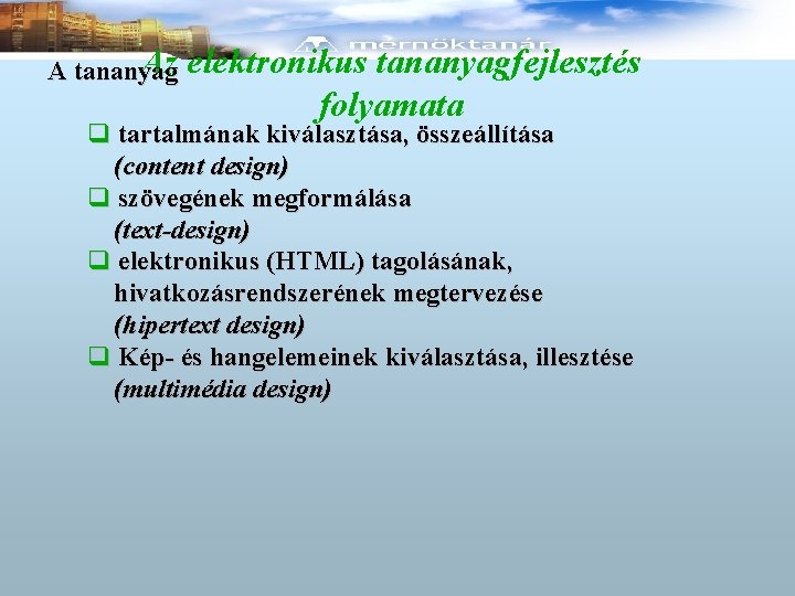 Az A tananyag elektronikus tananyagfejlesztés folyamata q tartalmának kiválasztása, összeállítása (content design) q szövegének