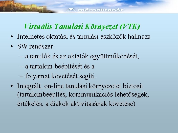 Virtuális Tanulási Környezet (VTK) • Internetes oktatási és tanulási eszközök halmaza • SW rendszer: