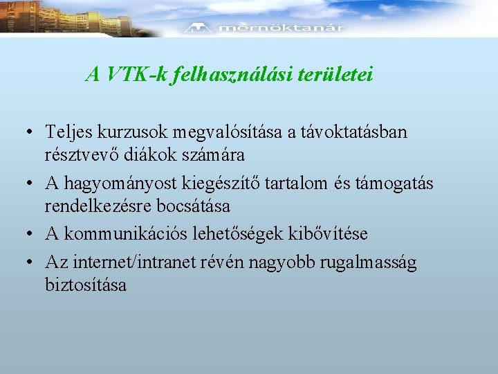 A VTK-k felhasználási területei • Teljes kurzusok megvalósítása a távoktatásban résztvevő diákok számára •