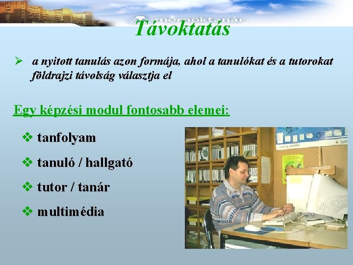 Távoktatás Ø a nyitott tanulás azon formája, ahol a tanulókat és a tutorokat földrajzi