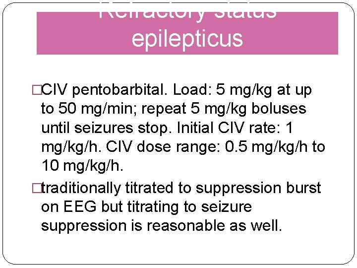 Refractory status epilepticus �CIV pentobarbital. Load: 5 mg/kg at up to 50 mg/min; repeat