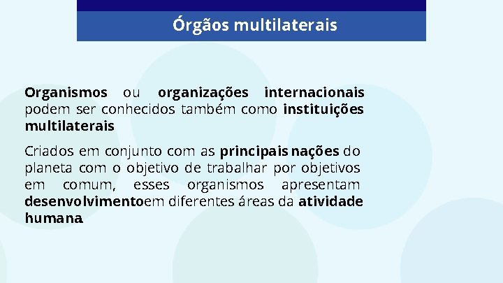 Órgãos multilaterais Organismos ou organizações internacionais podem ser conhecidos também como instituições multilaterais. Criados