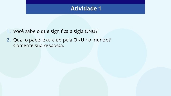 Atividade 1 1. Você sabe o que significa a sigla ONU? 2. Qual o
