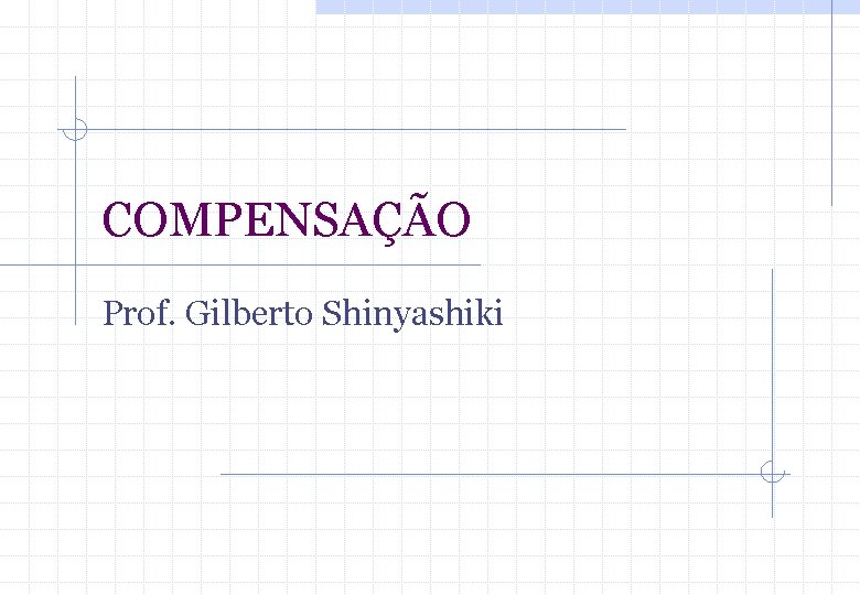 COMPENSAÇÃO Prof. Gilberto Shinyashiki 