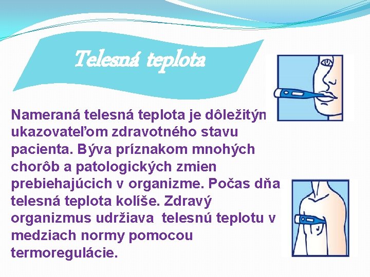 Telesná teplota Nameraná telesná teplota je dôležitým ukazovateľom zdravotného stavu pacienta. Býva príznakom mnohých