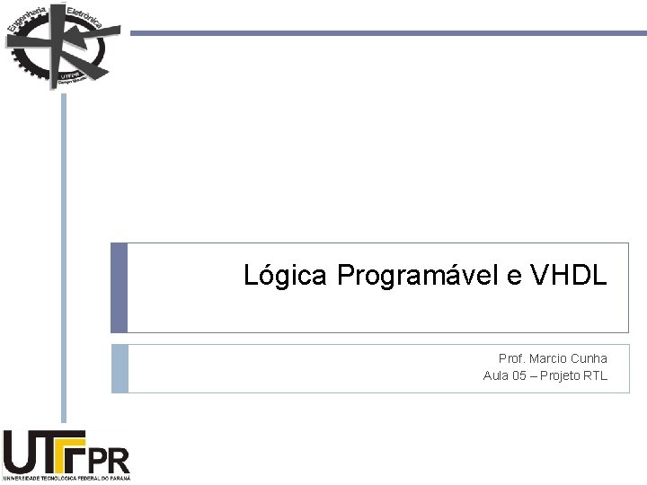 Lógica Programável e VHDL Prof. Marcio Cunha Aula 05 – Projeto RTL 