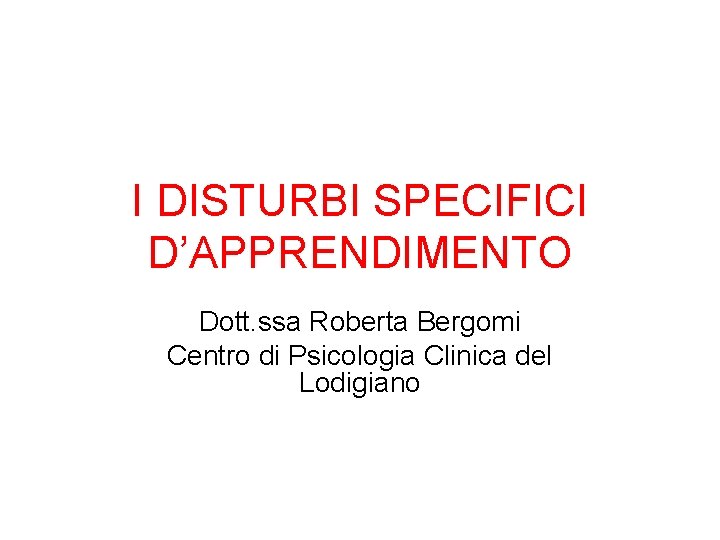 I DISTURBI SPECIFICI D’APPRENDIMENTO Dott. ssa Roberta Bergomi Centro di Psicologia Clinica del Lodigiano