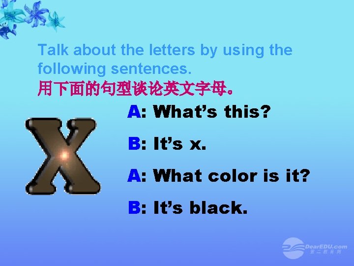 Talk about the letters by using the following sentences. 用下面的句型谈论英文字母。 A: What’s this? B: Talk about the letters by using the following sentences. 用下面的句型谈论英文字母。 A: What’s this? B: