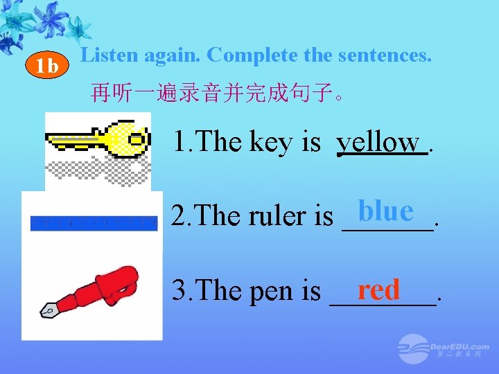 1 b Listen again. Complete the sentences. 再听一遍录音并完成句子。 1. The key is yellow. blue 1 b Listen again. Complete the sentences. 再听一遍录音并完成句子。 1. The key is yellow. blue