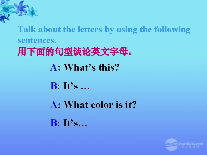 Talk about the letters by using the following sentences. 用下面的句型谈论英文字母。 A: What’s this? B: Talk about the letters by using the following sentences. 用下面的句型谈论英文字母。 A: What’s this? B: