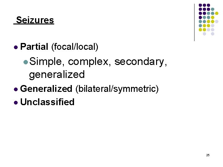 Seizures l Partial (focal/local) l. Simple, complex, secondary, generalized l Generalized (bilateral/symmetric) l Unclassified