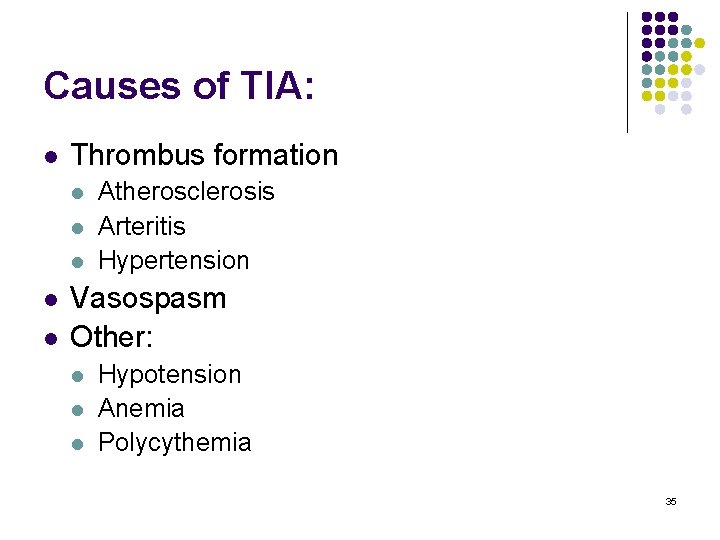 Causes of TIA: l Thrombus formation l l l Atherosclerosis Arteritis Hypertension Vasospasm Other: