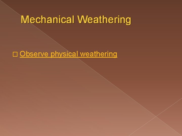 Mechanical Weathering � Observe physical weathering 