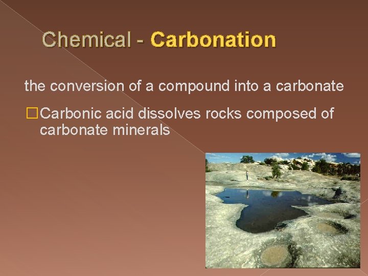 Chemical - Carbonation the conversion of a compound into a carbonate �Carbonic acid dissolves Chemical - Carbonation the conversion of a compound into a carbonate �Carbonic acid dissolves