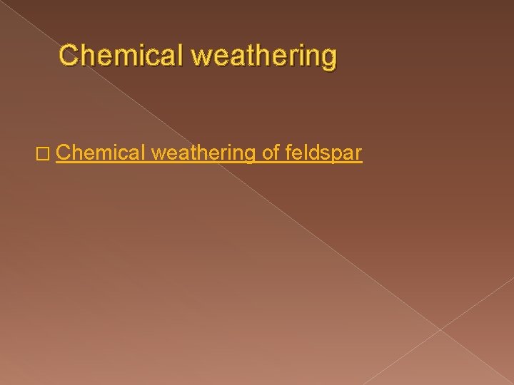 Chemical weathering � Chemical weathering of feldspar 