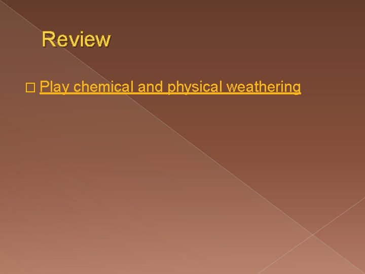 Review � Play chemical and physical weathering Review � Play chemical and physical weathering