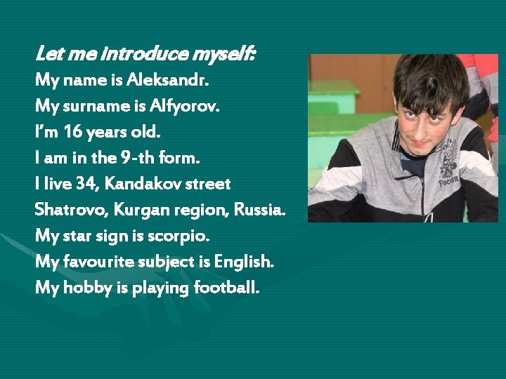 Let me introduce myself: My name is Aleksandr. My surname is Alfyorov. I’m 16