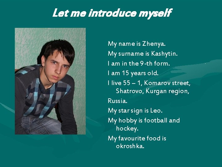 Let me introduce myself My name is Zhenya. My surname is Kashytin. I am