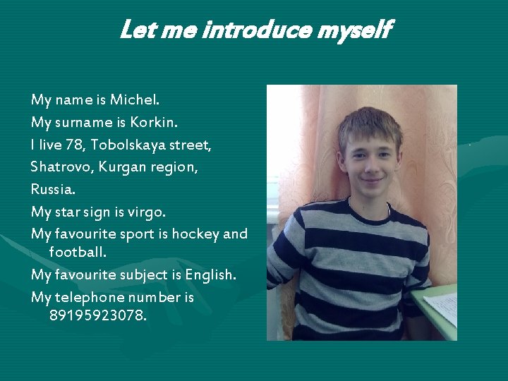 Let me introduce myself My name is Michel. My surname is Korkin. I live