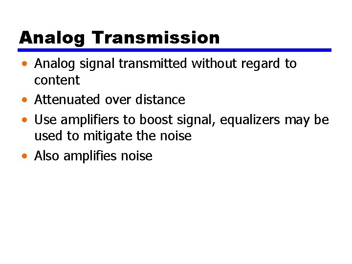 Analog Transmission • Analog signal transmitted without regard to content • Attenuated over distance