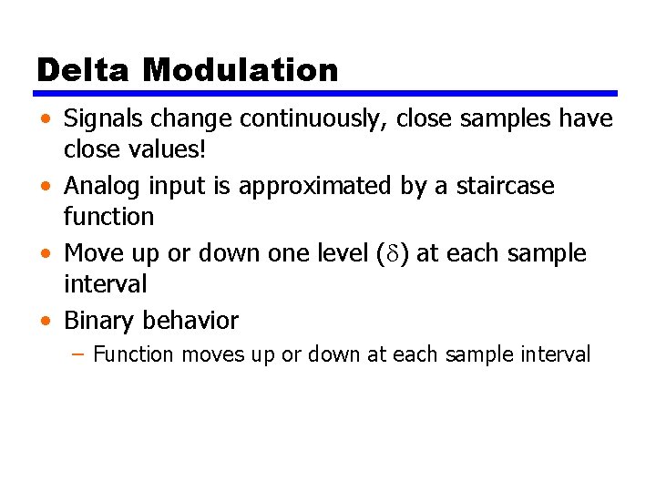 Delta Modulation • Signals change continuously, close samples have close values! • Analog input