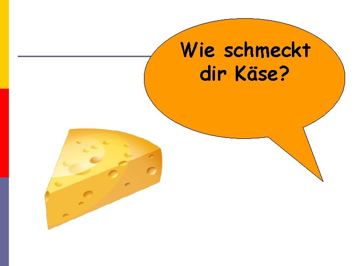 Wie schmeckt dir Käse? 