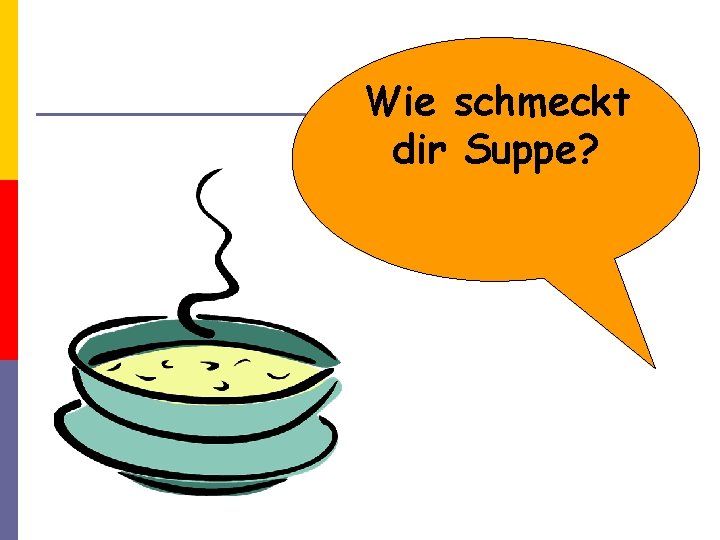 Wie schmeckt dir Suppe? 
