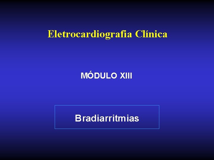 Eletrocardiografia Clínica MÓDULO XIII Bradiarritmias 