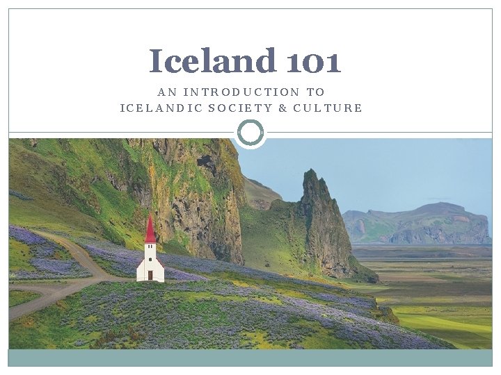 Iceland 101 AN INTRODUCTION TO ICELANDIC SOCIETY & CULTURE 