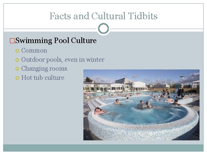 Facts and Cultural Tidbits �Swimming Pool Culture Common Outdoor pools, even in winter Changing