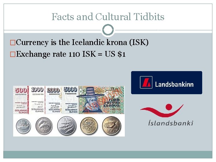 Facts and Cultural Tidbits �Currency is the Icelandic krona (ISK) �Exchange rate 110 ISK