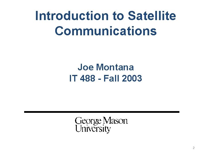 Introduction to Satellite Communications Joe Montana IT 488 - Fall 2003 2 