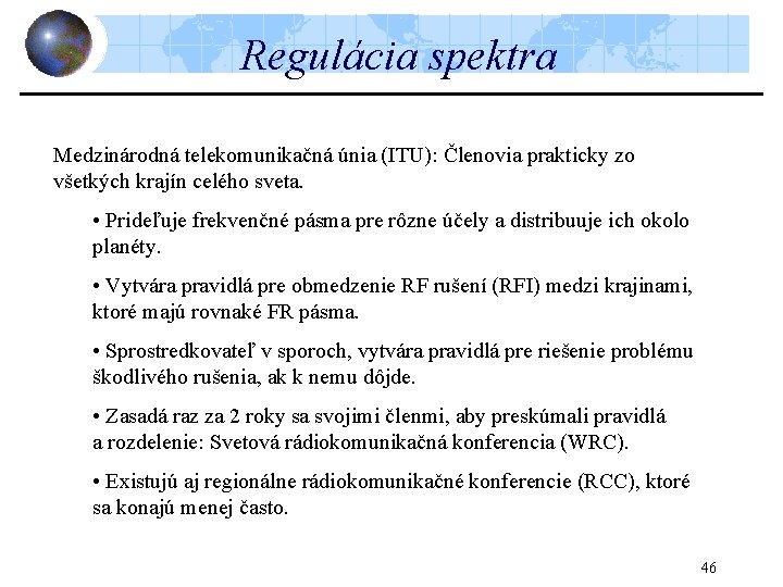 Regulácia spektra Medzinárodná telekomunikačná únia (ITU): Členovia prakticky zo všetkých krajín celého sveta. •