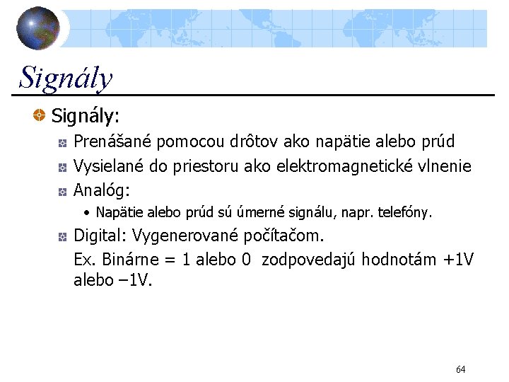 Signály: Prenášané pomocou drôtov ako napätie alebo prúd Vysielané do priestoru ako elektromagnetické vlnenie