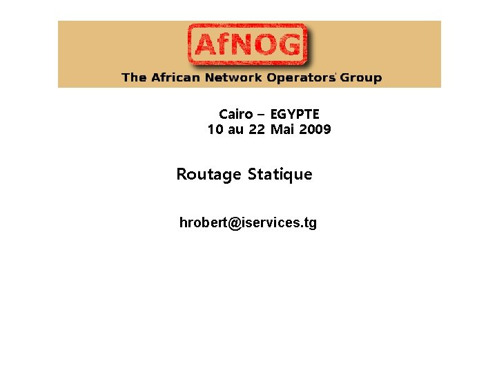 Cairo – EGYPTE 10 au 22 Mai 2009 Routage Statique hrobert@iservices. tg Cairo – EGYPTE 10 au 22 Mai 2009 Routage Statique hrobert@iservices. tg
