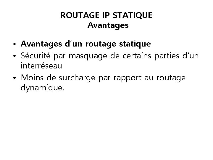 ROUTAGE IP STATIQUE Avantages • Avantages d’un routage statique • Sécurité par masquage de ROUTAGE IP STATIQUE Avantages • Avantages d’un routage statique • Sécurité par masquage de