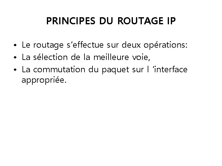 PRINCIPES DU ROUTAGE IP • Le routage s’effectue sur deux opérations: • La sélection PRINCIPES DU ROUTAGE IP • Le routage s’effectue sur deux opérations: • La sélection