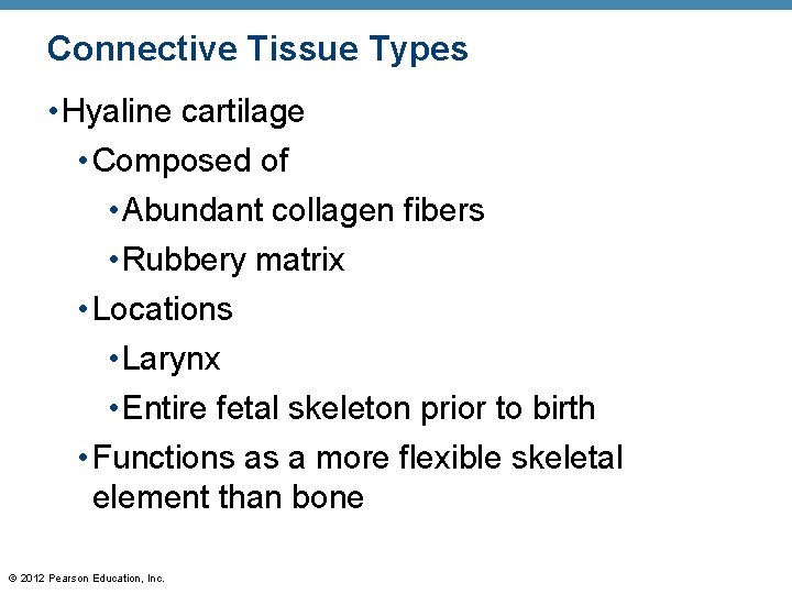 Connective Tissue Types • Hyaline cartilage • Composed of • Abundant collagen fibers •