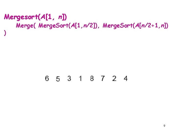 Mergesort(A[1, n]) ) Merge( Merge. Sort(A[1, n/2]), Merge. Sort(A[n/2+1, n]) 9 