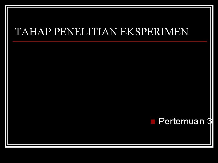 TAHAP PENELITIAN EKSPERIMEN n Pertemuan 3 