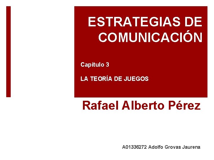 ESTRATEGIAS DE COMUNICACIÓN Capítulo 3 LA TEORÍA DE JUEGOS Rafael Alberto Pérez A 01336272