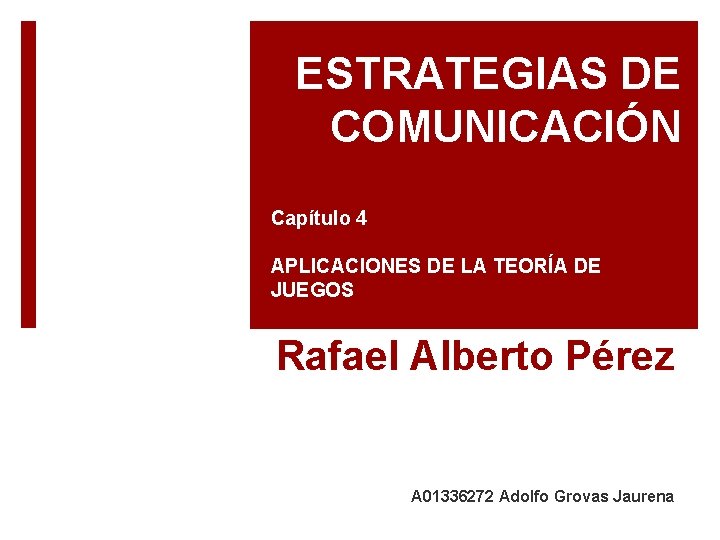 ESTRATEGIAS DE COMUNICACIÓN Capítulo 4 APLICACIONES DE LA TEORÍA DE JUEGOS Rafael Alberto Pérez