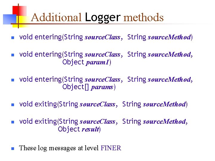 Additional Logger methods n n n void entering(String source. Class, String source. Method) void